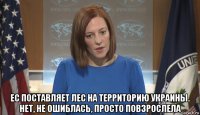  ес поставляет лес на территорию украины. нет, не ошиблась, просто повзрослела
