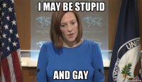 i may be stupid and gay