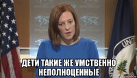  дети такие же умственно неполноценные