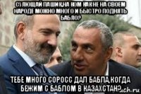 сулющай пашик,на ком как не на своем народе можно много и быстро поднять бабло? тебе много соросс дал бабла,когда бежим с баблом в казахстан?