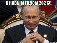 с новым годом 2021?! 