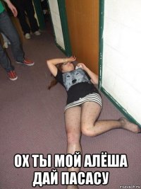  ох ты мой алёша дай пасасу