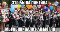 это была линейка. мы выживали как могли