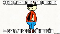 этим михаилом тапочкином был альберт эйнштейн