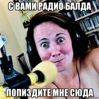с вами радио балда попиздите мне сюда