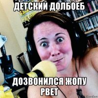 детский долбоеб дозвонился жопу рвет