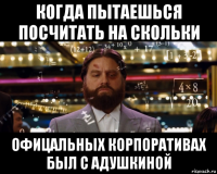 когда пытаешься посчитать на скольки офицальных корпоративах был с адушкиной