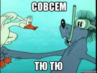 совсем тю тю