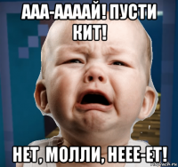 ааа-аааай! пусти кит! нет, молли, неее-ет!
