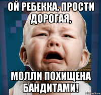 ой ребекка, прости дорогая, молли похищена бандитами!