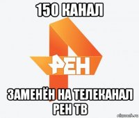 150 канал заменён на телеканал рен тв