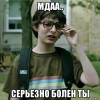 мдаа.. серьезно болен ты