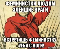феминистки людям злейшие враги встретишь феминистку - уеби с ноги!