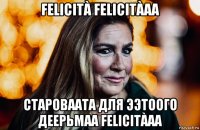 felicità felicitàaa староваата для ээтоого деерьмаа felicitàaa