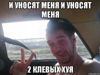 и уносят меня и уносят меня 2 клевых хуя