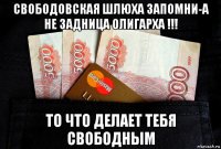 свободовская шлюха запомни-а не задница олигарха !!! то что делает тебя свободным