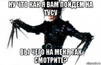 ну что как я вам пойдем на тусу вы чего на меня так смотрите?