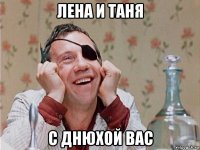 лена и таня с днюхой вас
