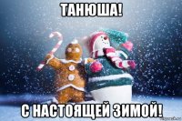 танюша! с настоящей зимой!