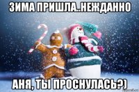 зима пришла..нежданно аня, ты проснулась?)