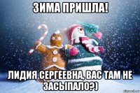 зима пришла! лидия сергеевна, вас там не засыпало?)
