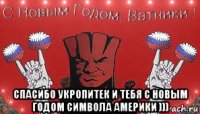  спасибо укропитек и тебя с новым годом символа америки )))
