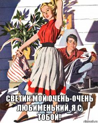  светик мой очень-очень любименький, я с тобой!
