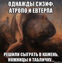 однажды сизиф, атропо и евтерпа решили сыграть в камень, ножницы и табличку...