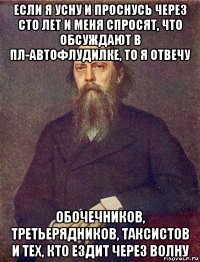 если я усну и проснусь через сто лет и меня спросят, что обсуждают в пл-автофлудилке, то я отвечу обочечников, третьерядников, таксистов и тех, кто ездит через волну
