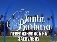  перепихнулись на заебульку
