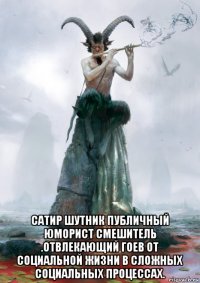  сатир шутник публичный юморист смешитель .отвлекающий гоев от социальной жизни в сложных социальных процессах.