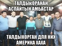 талдықоранан аспайтын амбастар талдыкорган для них америка хаха