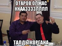 отаров олжас ккааззззлллл талдыкоргана