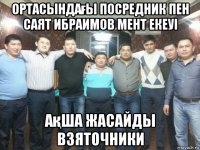 ортасындағы посредник пен саят ибраимов мент екеуі ақша жасайды взяточники