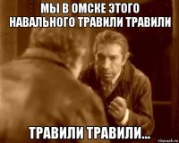 мы в омске этого навального травили травили травили травили...