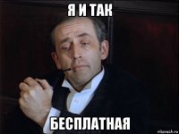 я и так бесплатная