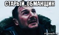 старый..обманщик 