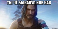 ты чё быканул или как 