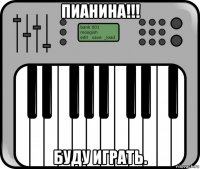 пианина!!! буду играть.