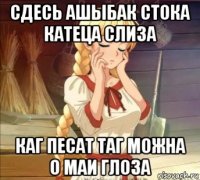 сдесь ашыбак стока катеца слиза каг песат таг можна о маи глоза