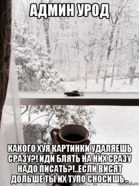 админ урод какого хуя картинки удаляешь сразу?! иди блять на них сразу надо писать?!..если висят дольше ты их тупо сносишь..