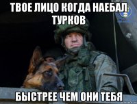 твое лицо когда наебал турков быстрее чем они тебя