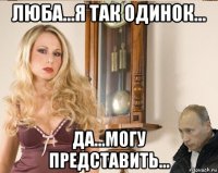 люба...я так одинок... да...могу представить...