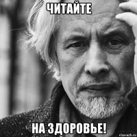 читайте на здоровье!