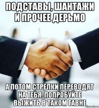 подставы, шантажи и прочее дерьмо а потом стрелки переводят на тебя..попробуйте выжить в таком гавне