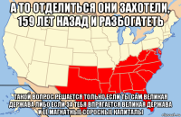 а то отделиться они захотели, 159 лет назад и разбогатеть такой вопрос решается только если ты сам великая держава либо если за тебя впрягается великая держава и её магнатные соросные капиталы
