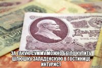  за такую сумму можно было купить шлюшку западенскую в гостинице интурист