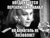 когда хочется переключить канал но алкоголь не позволяет