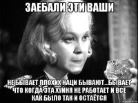 заебали эти ваши не бывает плохих наци бывают...бывает что когда эта хуйня не работает и все как было так и остаётся