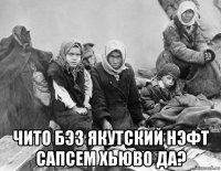  чито бэз якутский нэфт сапсем хьюво да?